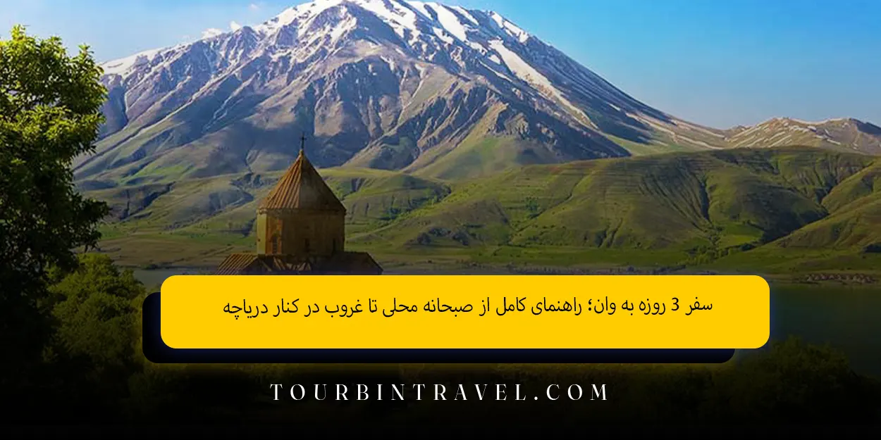 سفر ۳ روزه به وان؛ راهنمای کامل از صبحانه محلی تا غروب در کنار دریاچه